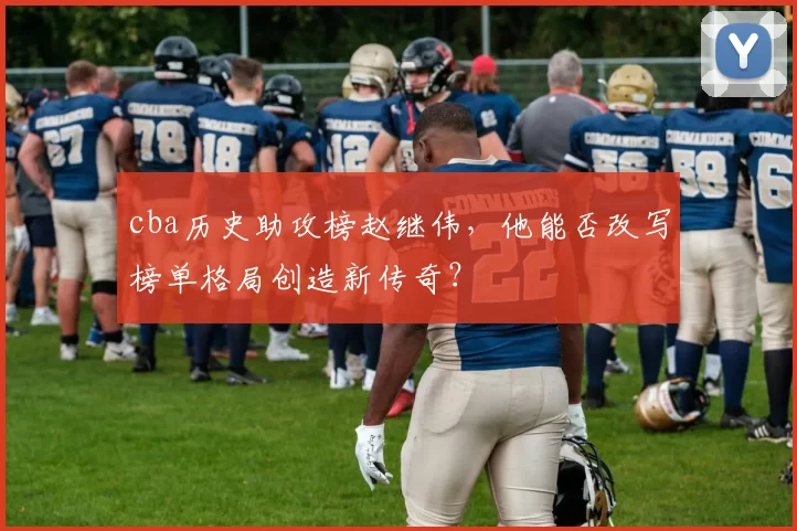 cba历史助攻榜赵继伟，他能否改写榜单格局创造新传奇？