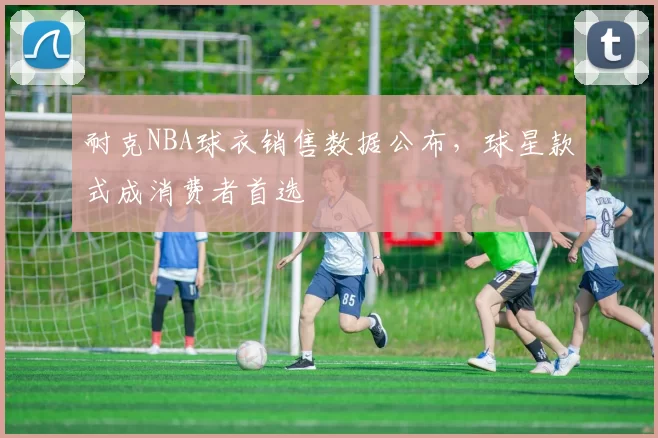 耐克NBA球衣销售数据公布，球星款式成消费者首选