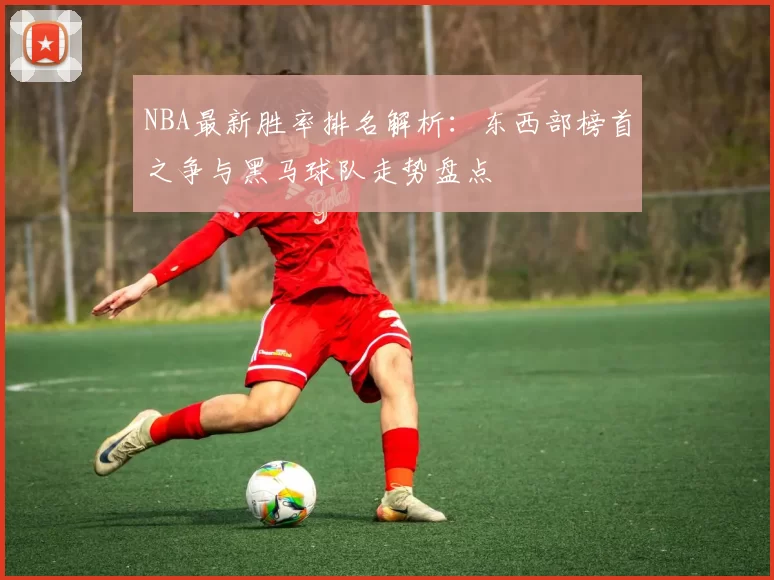 NBA最新胜率排名解析：东西部榜首之争与黑马球队走势盘点