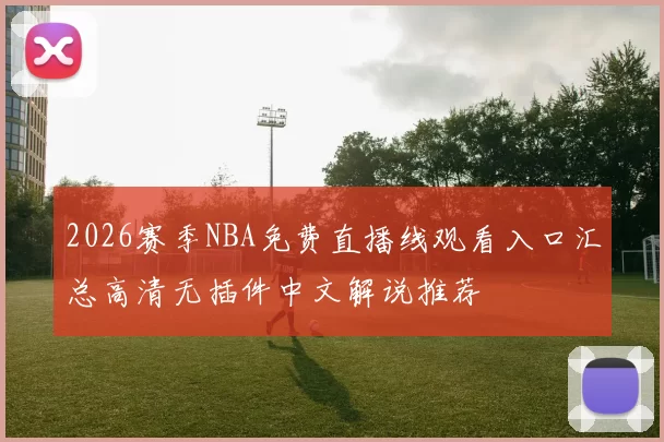 2026赛季NBA免费直播线观看入口汇总高清无插件中文解说推荐
