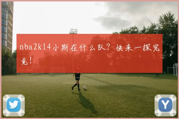 nba2k14小斯在什么队？快来一探究竟！
