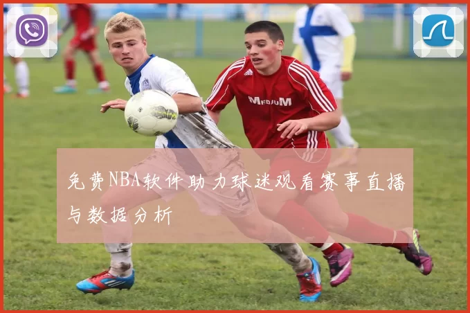 免费NBA软件助力球迷观看赛事直播与数据分析