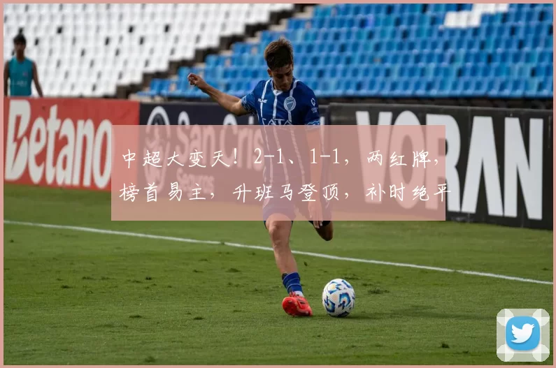 中超大变天！2-1、1-1，两红牌，榜首易主，升班马登顶，补时绝平_铜梁_辽宁_球员