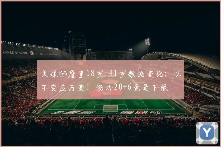 美媒晒詹皇18岁-41岁数据变化：以不变应万变！场均20+6竟是下限