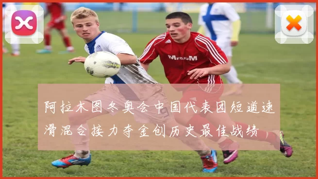 阿拉木图冬奥会中国代表团短道速滑混合接力夺金创历史最佳战绩