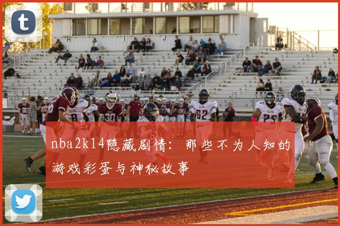 nba2k14隐藏剧情：那些不为人知的游戏彩蛋与神秘故事