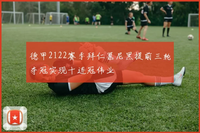 德甲2122赛季拜仁慕尼黑提前三轮夺冠实现十连冠伟业