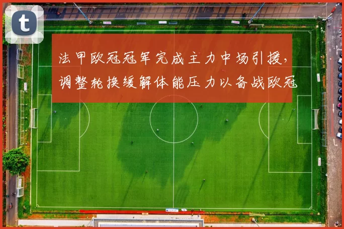 法甲欧冠冠军完成主力中场引援，调整轮换缓解体能压力以备战欧冠赛程