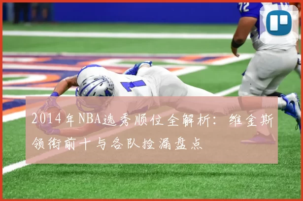 2014年NBA选秀顺位全解析：维金斯领衔前十与各队捡漏盘点